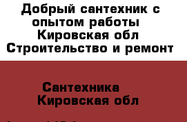 Добрый сантехник с опытом работы - Кировская обл. Строительство и ремонт » Сантехника   . Кировская обл.